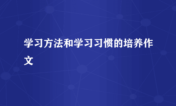 学习方法和学习习惯的培养作文