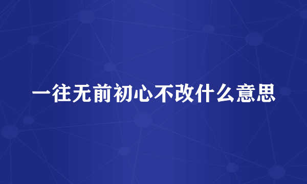 一往无前初心不改什么意思