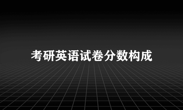 考研英语试卷分数构成