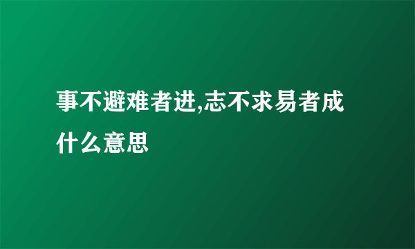 事不避难者进,志不求易者成什么意思