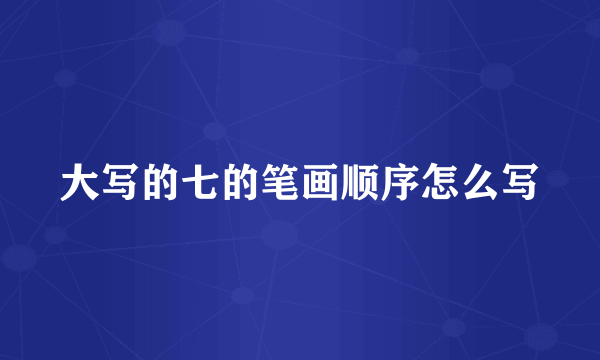 大写的七的笔画顺序怎么写