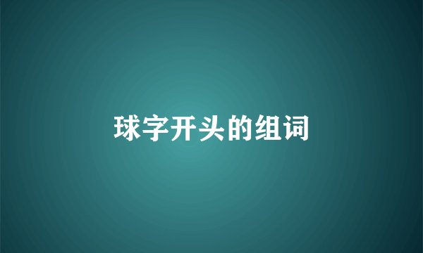 球字开头的组词