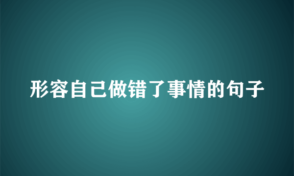 形容自己做错了事情的句子