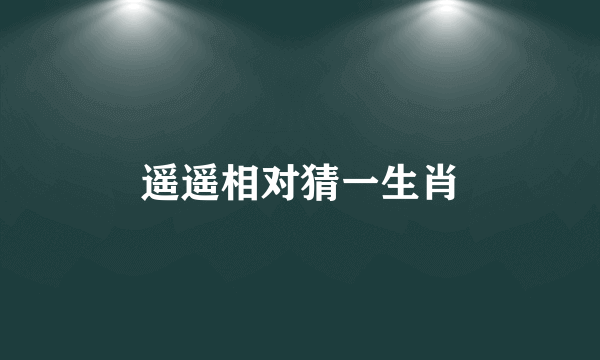 遥遥相对猜一生肖