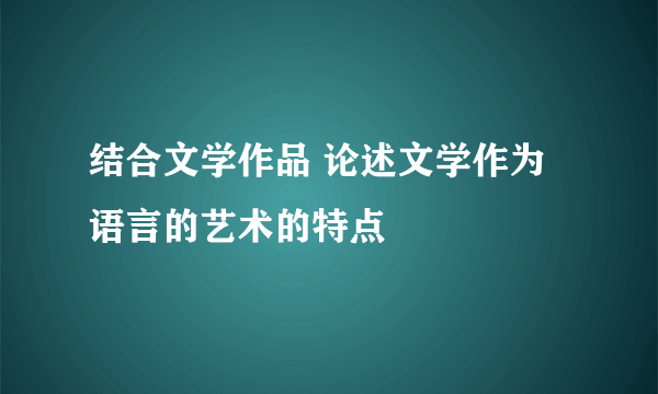 结合文学作品 论述文学作为语言的艺术的特点