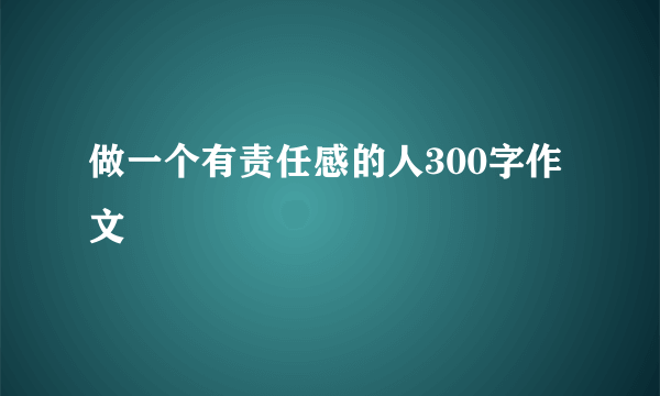 做一个有责任感的人300字作文