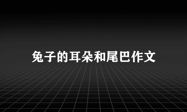 兔子的耳朵和尾巴作文