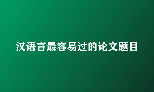 汉语言最容易过的论文题目
