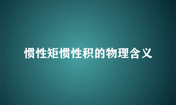 惯性矩惯性积的物理含义