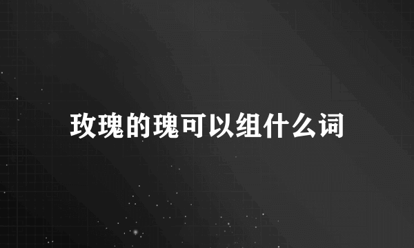 玫瑰的瑰可以组什么词