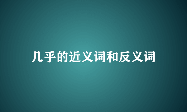 几乎的近义词和反义词