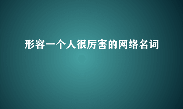 形容一个人很厉害的网络名词