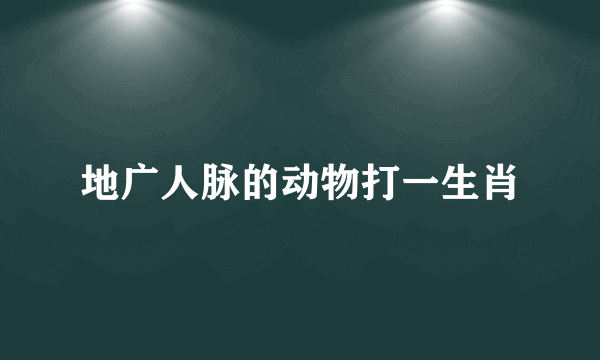地广人脉的动物打一生肖