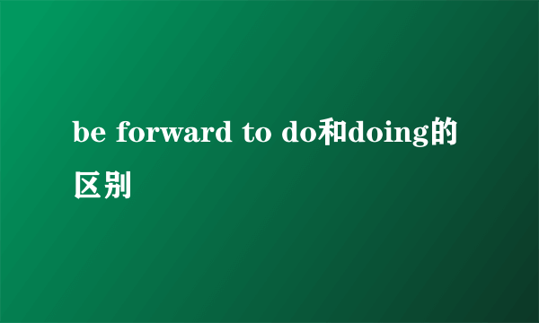 be forward to do和doing的区别