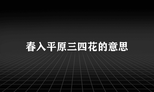 春入平原三四花的意思