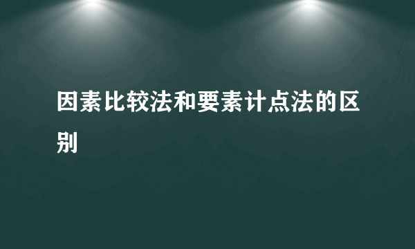 因素比较法和要素计点法的区别