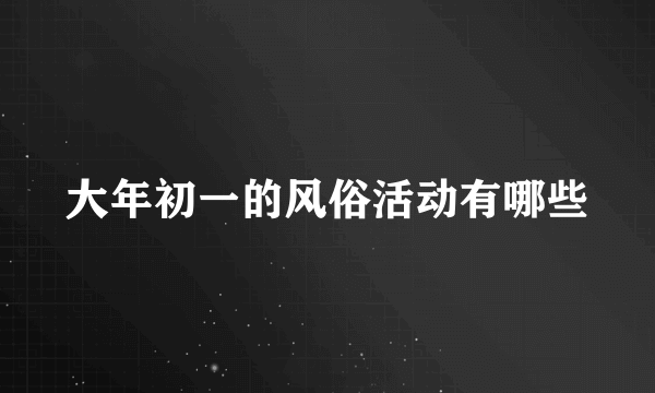 大年初一的风俗活动有哪些