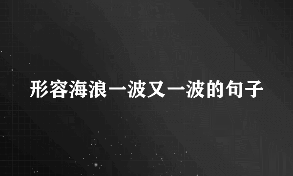 形容海浪一波又一波的句子