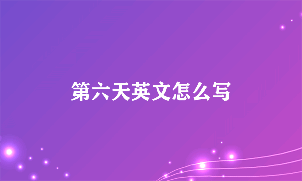 第六天英文怎么写