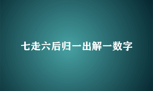 七走六后归一出解一数字
