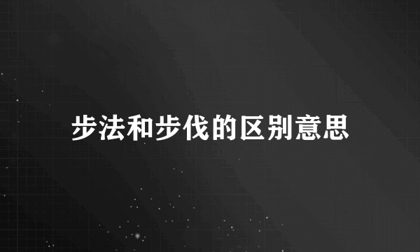 步法和步伐的区别意思