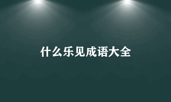 什么乐见成语大全