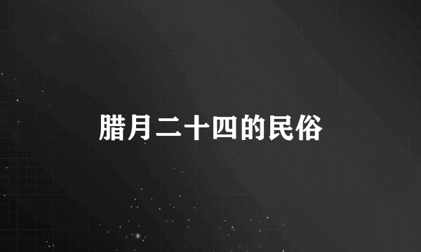 腊月二十四的民俗
