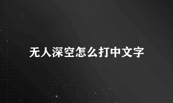 无人深空怎么打中文字