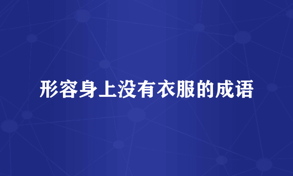 形容身上没有衣服的成语
