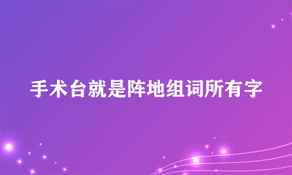 手术台就是阵地组词所有字