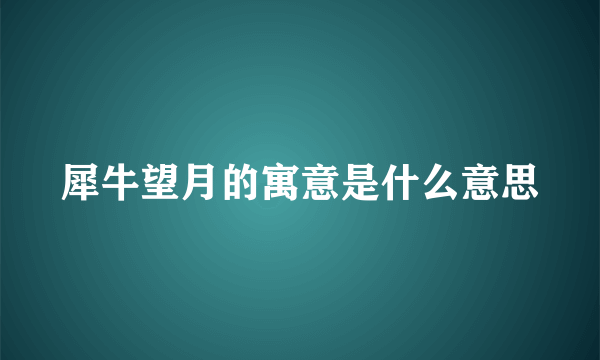 犀牛望月的寓意是什么意思