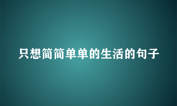 只想简简单单的生活的句子