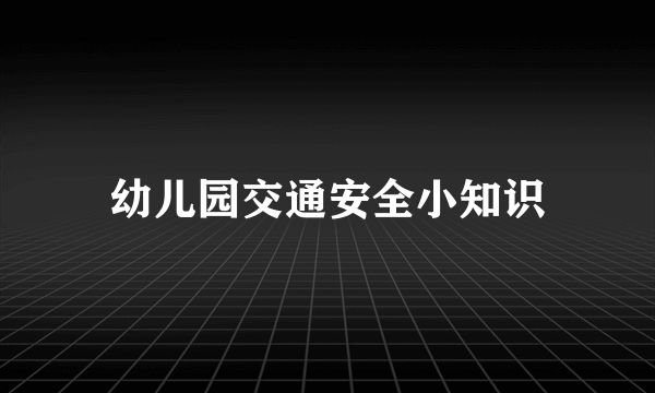 幼儿园交通安全小知识