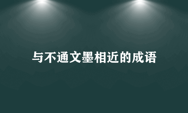 与不通文墨相近的成语