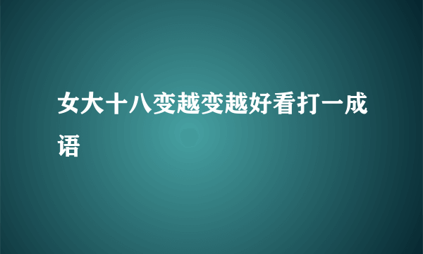 女大十八变越变越好看打一成语
