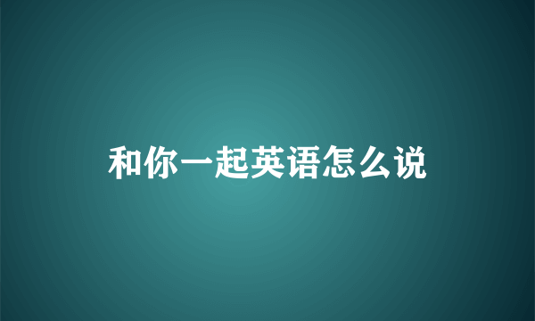 和你一起英语怎么说