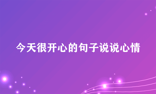 今天很开心的句子说说心情