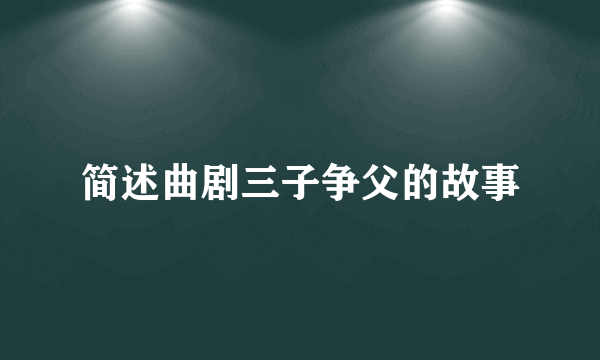 简述曲剧三子争父的故事