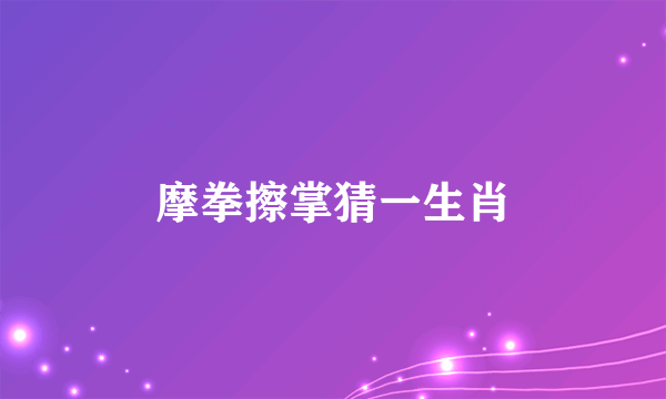 摩拳擦掌猜一生肖