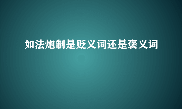 如法炮制是贬义词还是褒义词