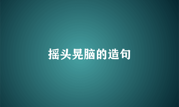 摇头晃脑的造句
