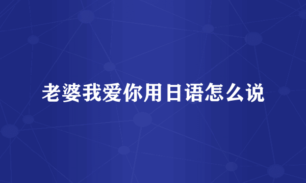老婆我爱你用日语怎么说
