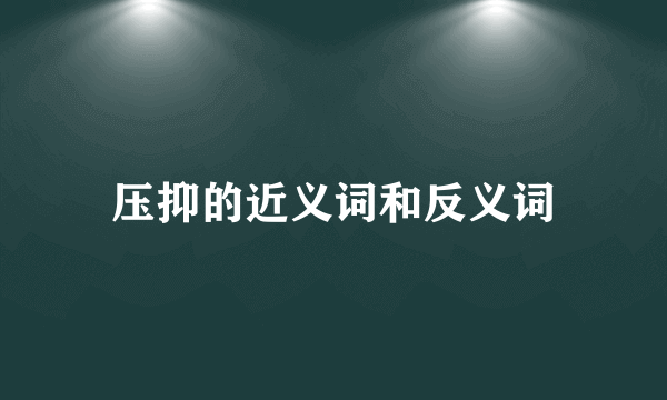压抑的近义词和反义词