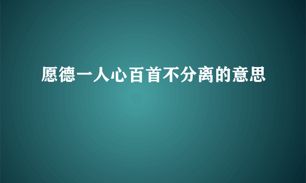 愿德一人心百首不分离的意思