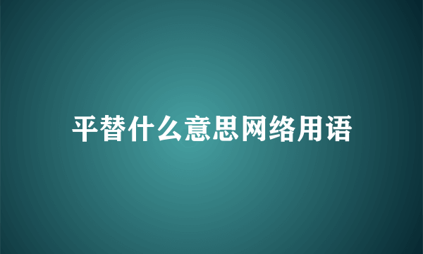平替什么意思网络用语