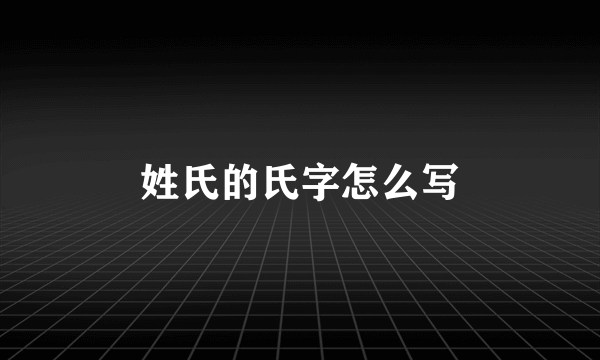 姓氏的氏字怎么写