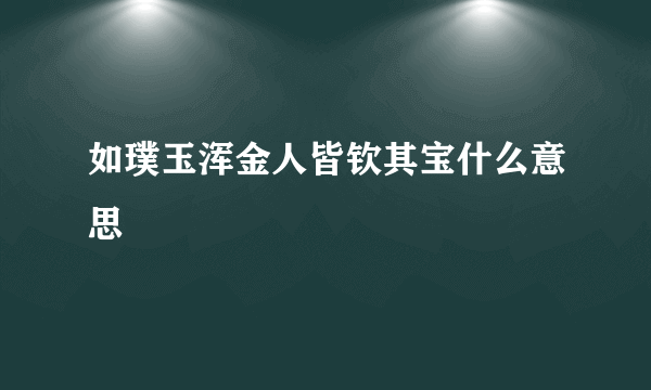 如璞玉浑金人皆钦其宝什么意思