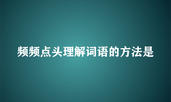 频频点头理解词语的方法是