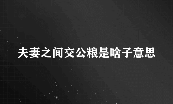 夫妻之间交公粮是啥子意思