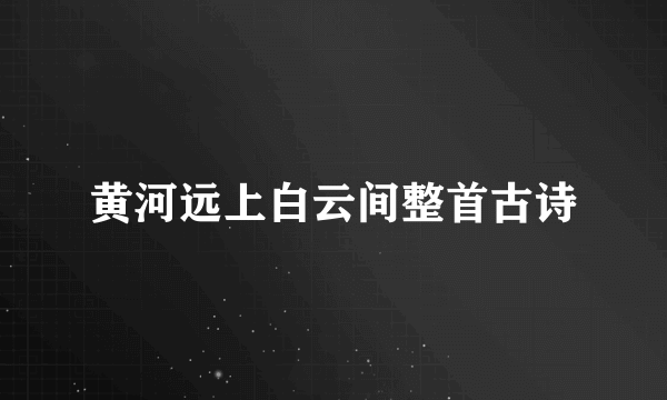 黄河远上白云间整首古诗